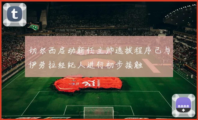 切尔西启动新任主帅选拔程序已与伊劳拉经纪人进行初步接触