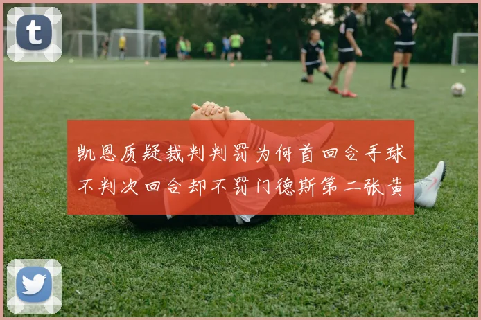 凯恩质疑裁判判罚为何首回合手球不判次回合却不罚门德斯第二张黄牌