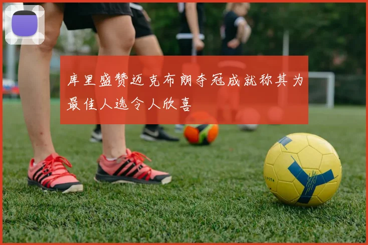 库里盛赞迈克布朗夺冠成就称其为最佳人选令人欣喜