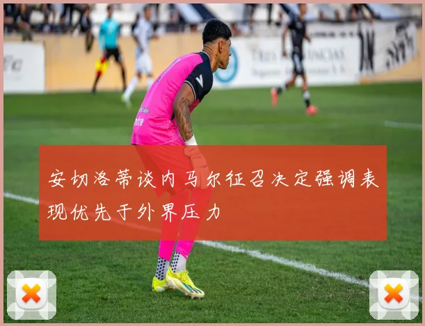 安切洛蒂谈内马尔征召决定强调表现优先于外界压力