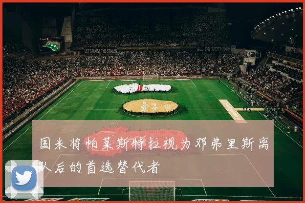 国米将帕莱斯特拉视为邓弗里斯离队后的首选替代者