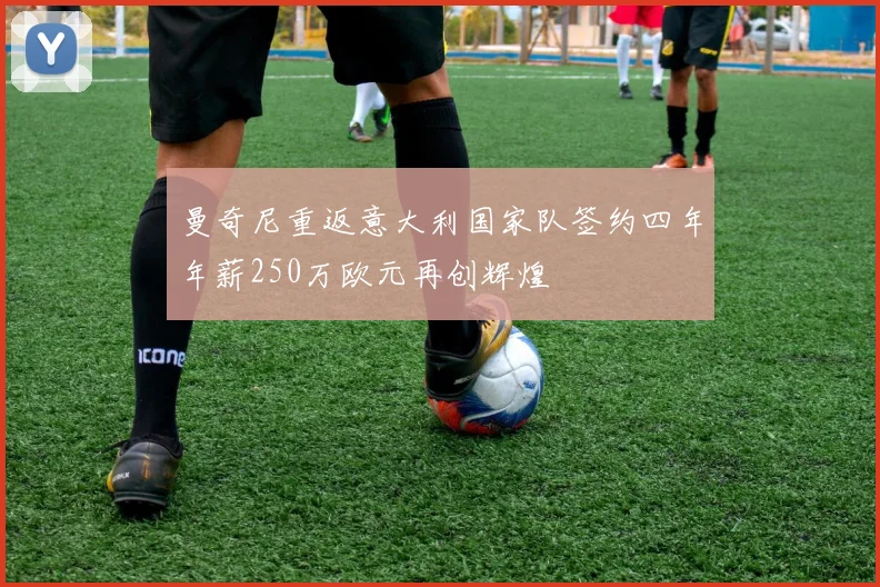 曼奇尼重返意大利国家队签约四年年薪250万欧元再创辉煌