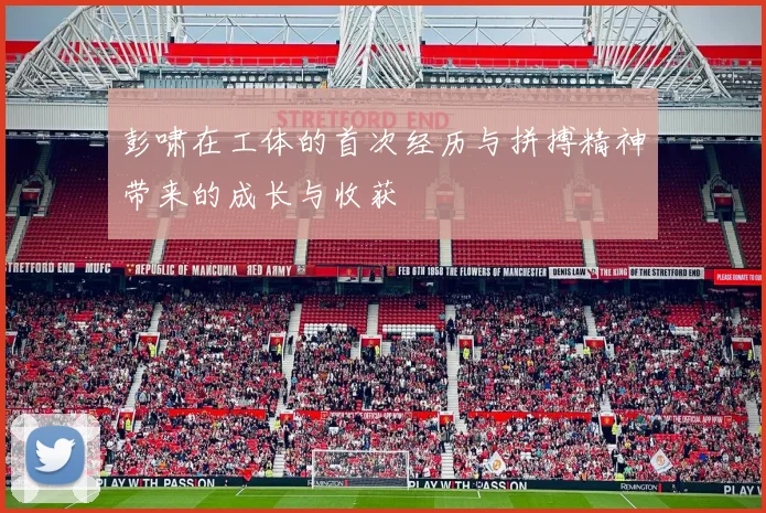 彭啸在工体的首次经历与拼搏精神带来的成长与收获