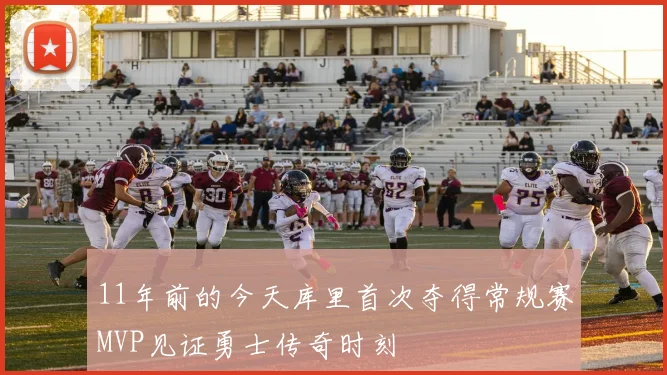 11年前的今天库里首次夺得常规赛MVP见证勇士传奇时刻
