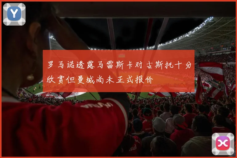 罗马诺透露马雷斯卡对古斯托十分欣赏但曼城尚未正式报价